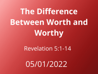 01 May 2022 The Difference Between Worth and Worthy Revelation 5:1-14