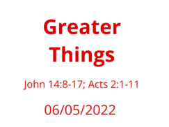 Sermon Title: Greater Things: John 14:8-17; Acts 2:1-11 June 05, 2022