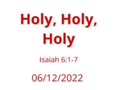 Sermon Title: Holy, Holy, Holy: Isaiah 6:1-7 June 12, 2022