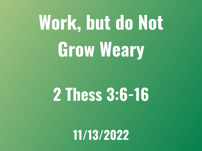 Work, but do Not Grow Weary / Nov 13, 2022 / 2 Thess 3:6-16