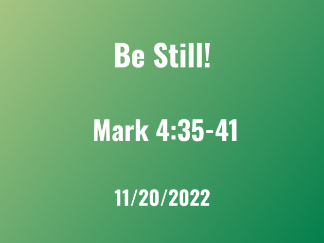 Be Still! / Nov 20, 2022 / Ps 46 responsive, Mark 4:35-41