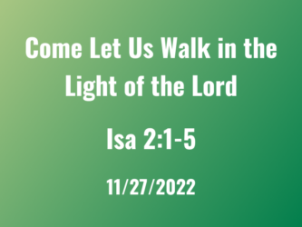 Come Let Us Walk in the Light of the Lord / Nov 27, 2022 / Isa 2:1-5