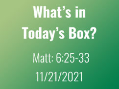 Sermon Title: What's in Today's Box? Bible text: Matt:6:25-33 Date: 11/21/21