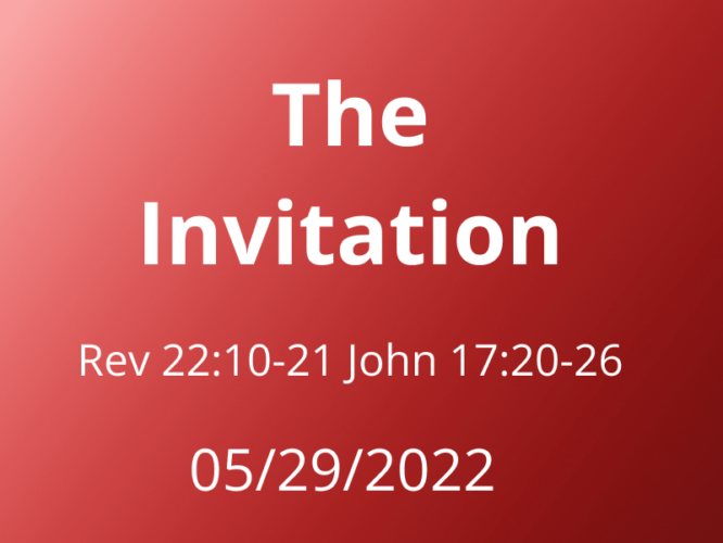 Sermon Title: The Invitation Rev 22:10-21 John 17:20-26 May 29, 2022